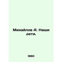 Mikhailov A. Our children. In Russian (ask us if in doubt)/Mikhaylov A. Nashi de