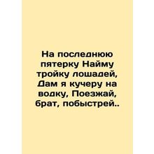 I hire three horses for the last five, I am a coachman for vodka, go, brother,