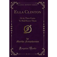 Ella Clinton: Or by Their Fruits Ye Shall Know Them (Classic Reprint)