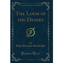 The Loom of the Desert (Classic Reprint)
