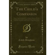 The Child's Companion: Being a Concise Spelling-Book (Classic Reprint)