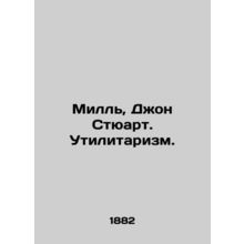 Mill, Jon Stewart. Utilitarianism. In Russian (ask us if in doubt)/Mill, Dzhon S