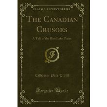The Canadian Crusoes: A Tale of the Rice Lake Plains (Classic Reprint)