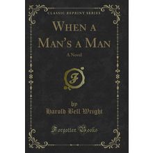 When a Man's a Man: A Novel (Classic Reprint)
