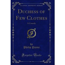 Duchess of Few Clothes: A Comedy (Classic Reprint)