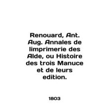 Renouard, Ant. Aug. Annales de limprimerie des Alde, ou Histoire des trois Manuc