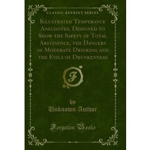 Illustrated Temperance Anecdotes, Designed to Show the Safety of Total