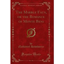 The Marble Faun, or the Romance of Monte Beni (Classic Reprint)