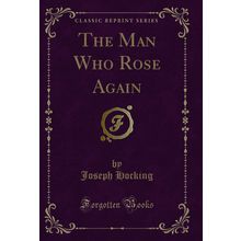 The Man Who Rose Again (Classic Reprint)