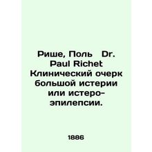 Riche, Paul Dr. Paul Richet Clinical Essays of Great Hysteria or Hysterical Epil