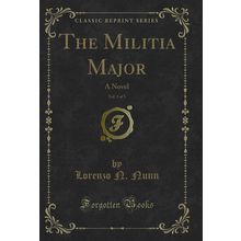 The Militia Major, Vol. 3 of 3: A Novel (Classic Reprint)
