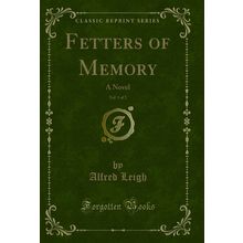 Fetters of Memory, Vol. 1 of 2: A Novel (Classic Reprint)