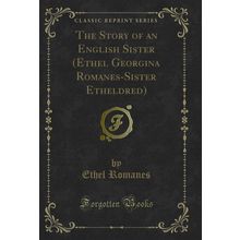 The Story of an English Sister (Ethel Georgina Romanes-Sister Etheldred)