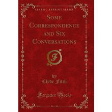 Some Correspondence and Six Conversations (Classic Reprint)