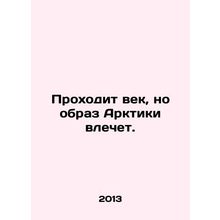 A century passes, but the image of the Arctic entails. In Russian /Prokhodit ve