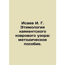Isaev I. G. Etymology of Kayakent Carpet Pattern: A Methodological Manual In Ru