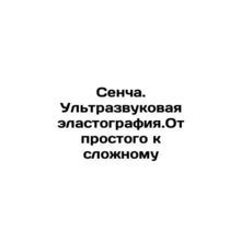 Sencha. Ultrasound elastography. From simple to complex In Russian /Sencha. Ult