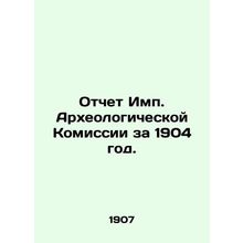 Report of the Imp. Archaeological Commission for 1904. /Otchet Imp. Arkheologich