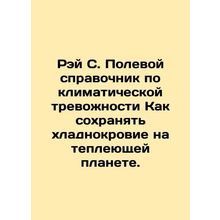 Ray C. Field Guide to Climate Alarm How to Keep Calm on a Warming Planet. In Ru