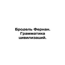 Brodel Fernand. The Grammar of Civilizations. In Russian /Brodel Fernan. Gramma