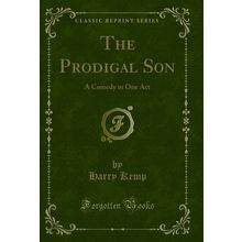 The Prodigal Son: A Comedy in One Act (Classic Reprint)