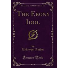 The Ebony Idol (Classic Reprint)