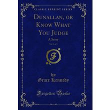 Dunallan, or Know What You Judge, Vol. 1 of 3: A Story (Classic Reprint)