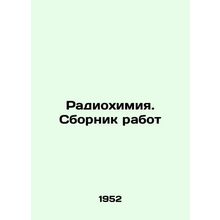 Radiochemistry. A collection of works In Russian (ask us if in doubt)/Radiokhimi