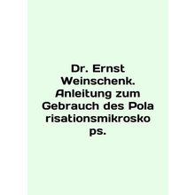 Dr. Ernst Weinschenk. Anleitung zum Gebrauch des Polarisationsmikroskops. In En