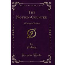 The Notion-Counter: A Farrago of Foibles (Classic Reprint)