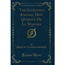 The Ingenious Knight, Don Quixote De La Mancha, Vol. 1 of 3 (Classic Reprint)