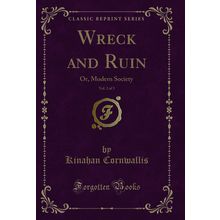 Wreck and Ruin, Vol. 2 of 3: Or, Modern Society (Classic Reprint)