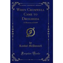 When Cromwell Came to Drogheda: A Memory of 1649 (Classic Reprint)