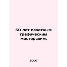 50 years of printing graphic workshops. In Russian /50 let pechatnym grafiches