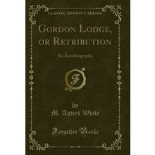 Gordon Lodge, or Retribution: An Autobiography (Classic Reprint)