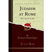 Judaism at Rome: B. C. 76 to A. D. 140 (Classic Reprint)