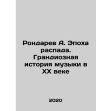 Rondaryev A. The Age of Decay. The Grand History of Music in the 20th Century