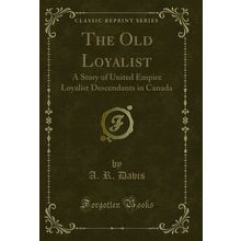 The Old Loyalist: A Story of United Empire Loyalist Descendants in Canada