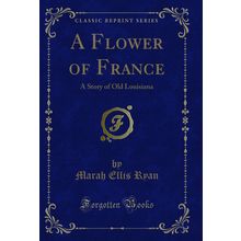 A Flower of France: A Story of Old Louisiana (Classic Reprint)