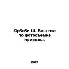 Arbabi S. Your guide to nature photography. In Russian /Arbabi Sh. Vash gid po