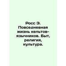 Ross E. Everyday Life of the Gentile Celts: Life, Religion, Culture. In Russian
