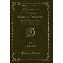 A Complete Collection of English Proverbs (Classic Reprint)