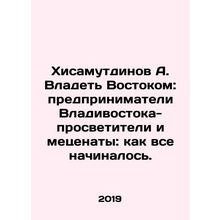 A. Hisamutdinov to Own the East: Vladivostok Entrepreneurs, Educators and Patr