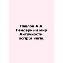 Pavlov A.A. The Gender World of Antiquity: scripta varia. In Russian /Pavlov A.