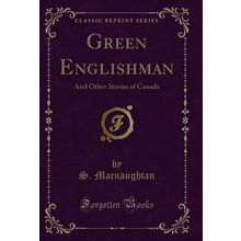 Green Englishman: And Other Stories of Canada (Classic Reprint)
