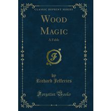 Wood Magic: A Fable (Classic Reprint)