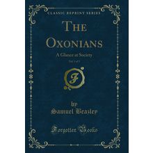 The Oxonians, Vol. 1 of 3: A Glance at Society (Classic Reprint)
