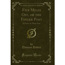 Five Miles Off, or the Finger Post: A Farce, in Three Acts (Classic Reprint)