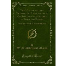 The Hunter and the Trapper, in North America (Classic Reprint)