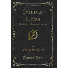Golden Lives: The Story of a Womans Courage (Classic Reprint)
